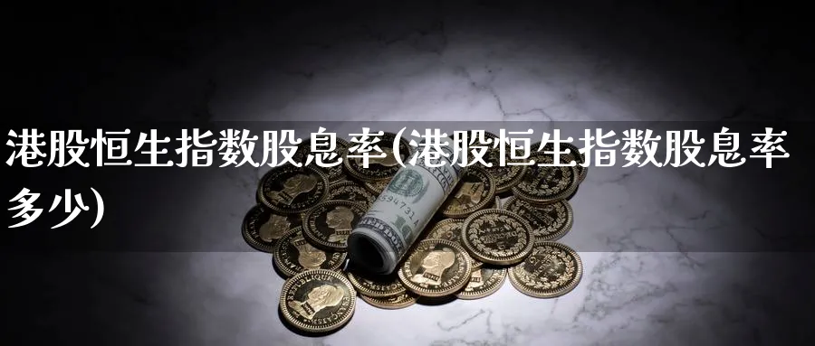港股恒生指数股息率(港股恒生指数股息率多少)_https://www.hougads.com_恒指直播室_第1张