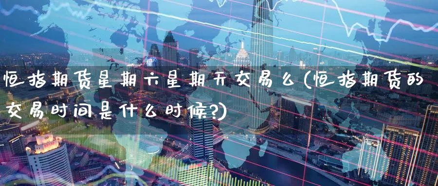 恒指期货星期六星期天交易么(恒指期货的交易时间是什么时候?)_恒指直播室_第1张_厚德恒指期货直播室 恒指期货星期六星期天交易么(恒指期货的交易时间是什么时候?)_https://www.hougads.com_恒指直播室_第1张