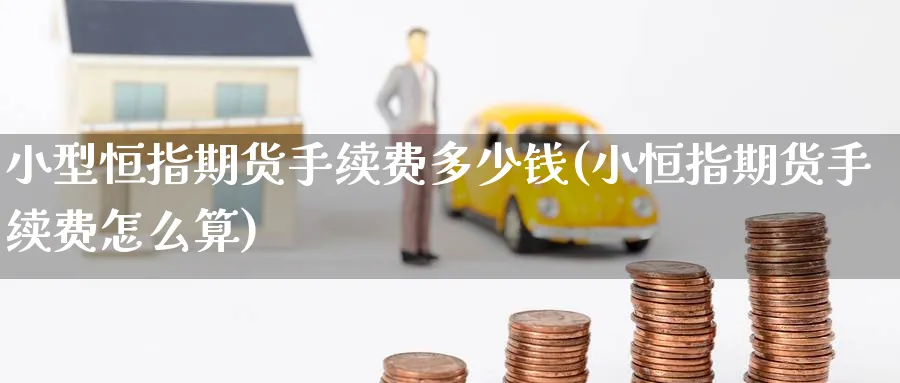 小型恒指期货手续费多少钱(小恒指期货手续费怎么算)_https://www.hougads.com_恒指直播室_第1张