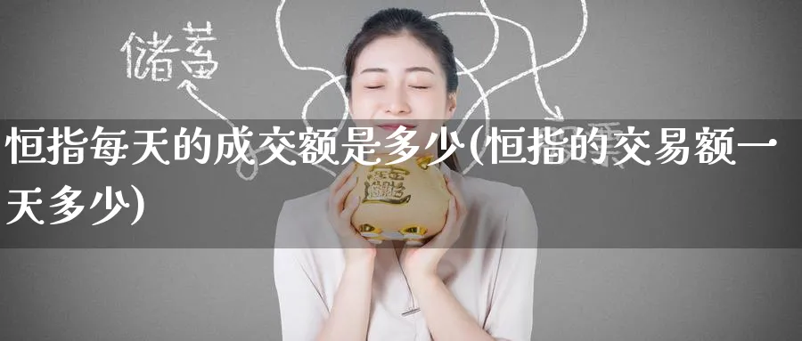 恒指每天的成交额是多少(恒指的交易额一天多少)_https://www.hougads.com_恒指学院_第1张