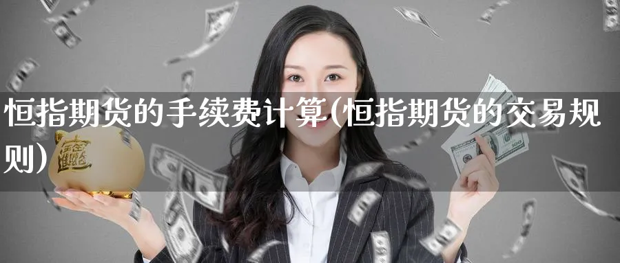 恒指期货的手续费计算(恒指期货的交易规则)_https://www.hougads.com_恒指直播室_第1张