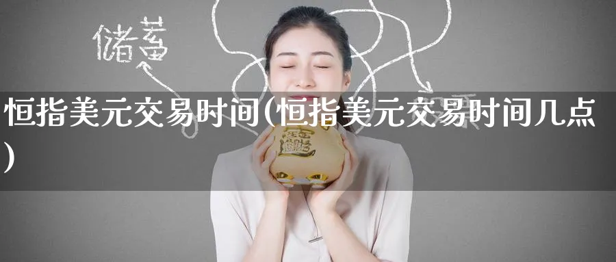 恒指美元交易时间(恒指美元交易时间几点)_https://www.hougads.com_恒指直播室_第1张