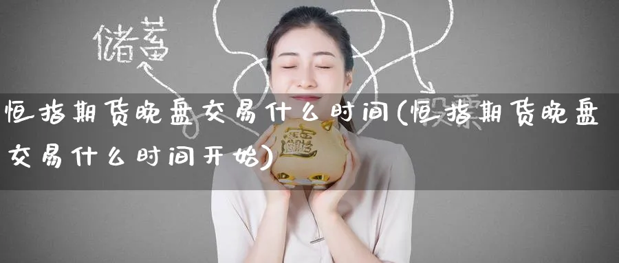 恒指期货晚盘交易什么时间(恒指期货晚盘交易什么时间开始)_恒指学院_第1张_厚德恒指期货直播室 恒指期货晚盘交易什么时间(恒指期货晚盘交易什么时间开始)_https://www.hougads.com_恒指学院_第1张