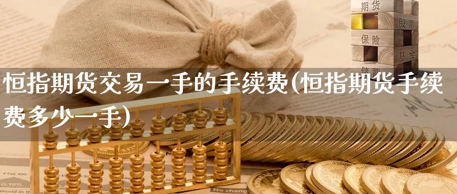 恒指期货交易一手的手续费(恒指期货手续费多少一手)_https://www.hougads.com_恒指直播室_第1张