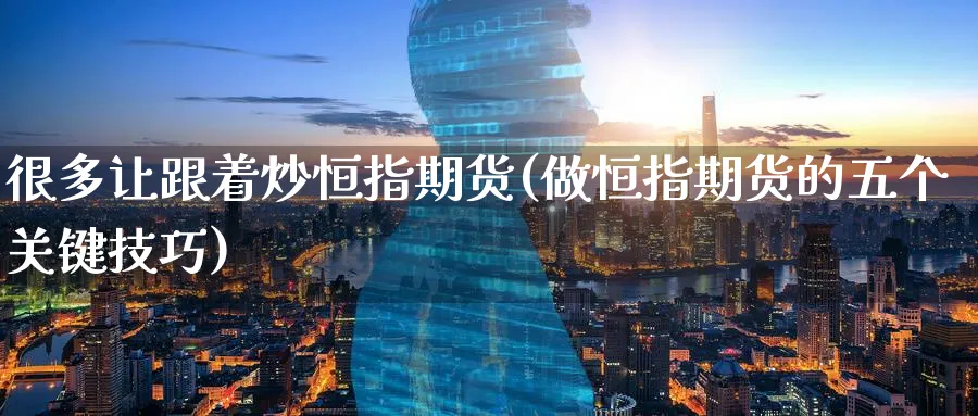 很多让跟着炒恒指期货(做恒指期货的五个关键技巧)_恒指直播室_第1张_厚德恒指期货直播室 很多让跟着炒恒指期货(做恒指期货的五个关键技巧)_https://www.hougads.com_恒指直播室_第1张