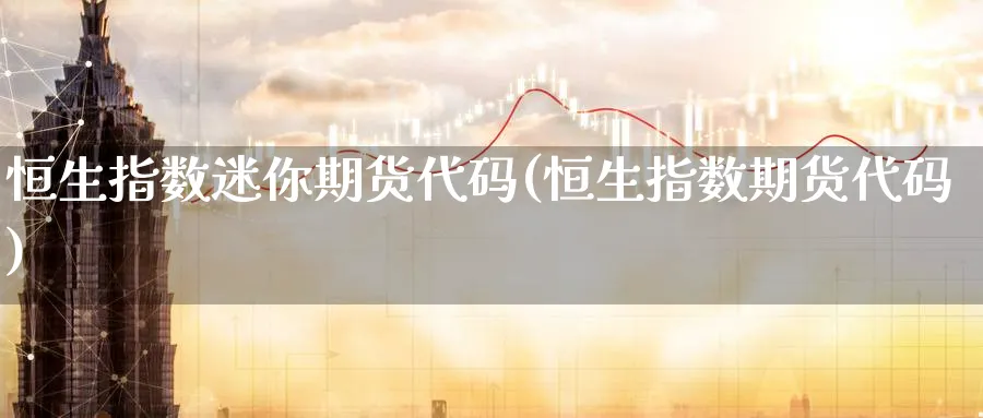 恒生指数迷你期货代码(恒生指数期货代码)_https://www.hougads.com_恒指期货_第1张