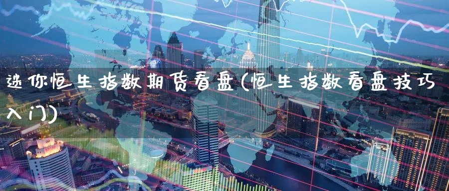 迷你恒生指数期货看盘(恒生指数看盘技巧入门)_https://www.hougads.com_恒指直播室_第1张