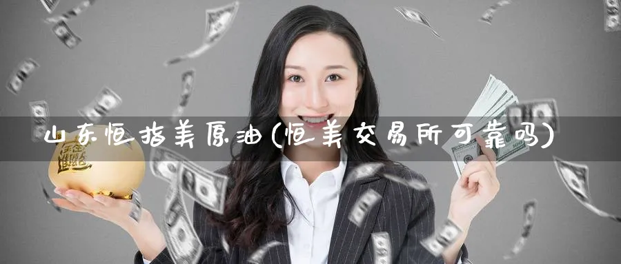 山东恒指美原油(恒美交易所可靠吗)_https://www.hougads.com_恒指学院_第1张