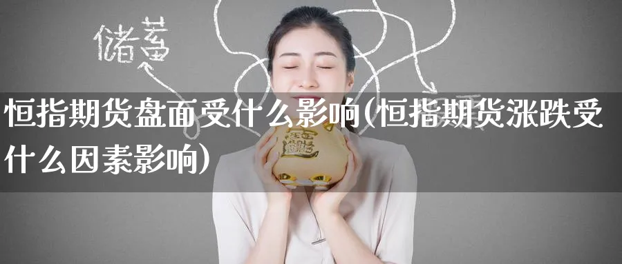 恒指期货盘面受什么影响(恒指期货涨跌受什么因素影响)_恒指直播室_第1张_厚德恒指期货直播室 恒指期货盘面受什么影响(恒指期货涨跌受什么因素影响)_https://www.hougads.com_恒指直播室_第1张