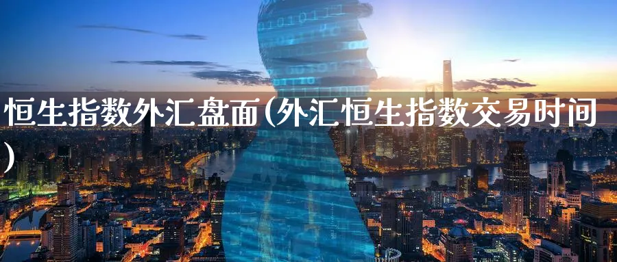 恒生指数外汇盘面(外汇恒生指数交易时间)_https://www.hougads.com_恒指期货_第1张