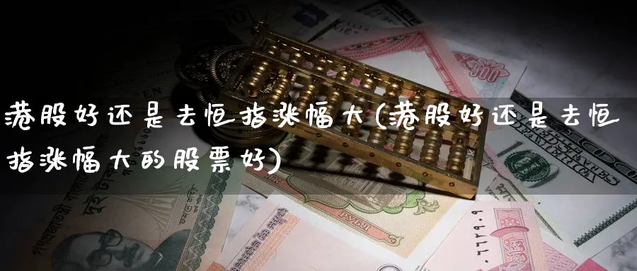 港股好还是去恒指涨幅大(港股好还是去恒指涨幅大的股票好)_https://www.hougads.com_恒指学院_第1张