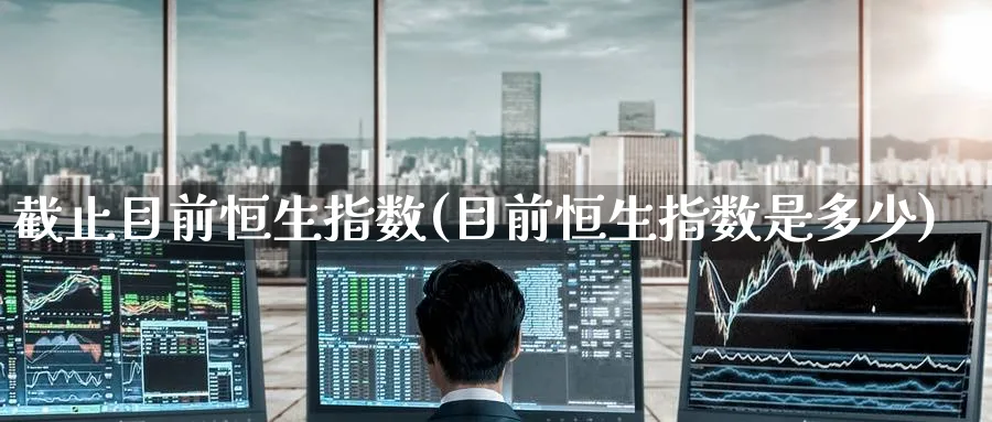 截止目前恒生指数(目前恒生指数是多少)_恒指期货_第1张_厚德恒指期货直播室 截止目前恒生指数(目前恒生指数是多少)_https://www.hougads.com_恒指期货_第1张