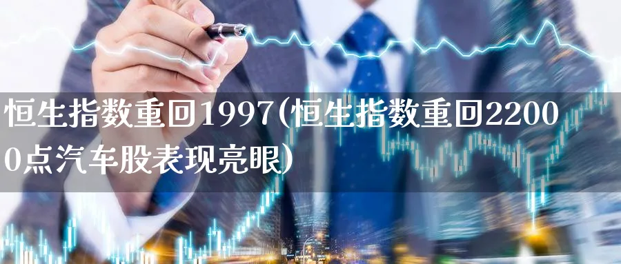 恒生指数重回1997(恒生指数重回22000点汽车股表现亮眼)_https://www.hougads.com_恒指期货_第1张