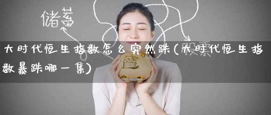 大时代恒生指数怎么突然跌(大时代恒生指数暴跌哪一集)_https://www.hougads.com_恒指直播室_第1张