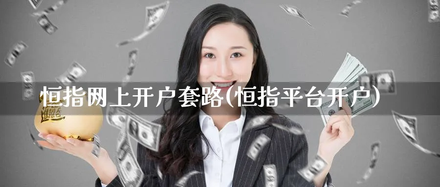 恒指网上开户套路(恒指平台开户)_https://www.hougads.com_恒指学院_第1张