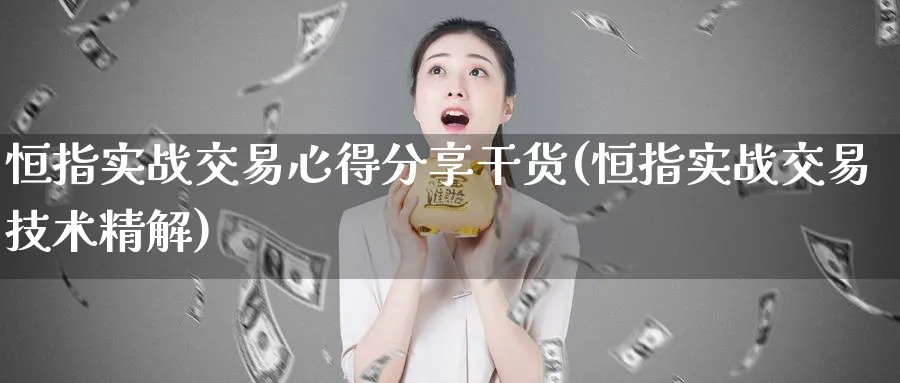 恒指实战交易心得分享干货(恒指实战交易技术精解)_https://www.hougads.com_恒指直播室_第1张