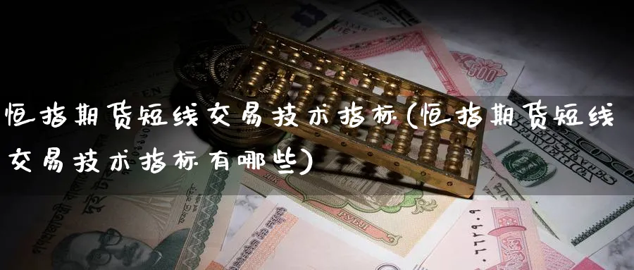 恒指期货短线交易技术指标(恒指期货短线交易技术指标有哪些)_https://www.hougads.com_恒指直播室_第1张