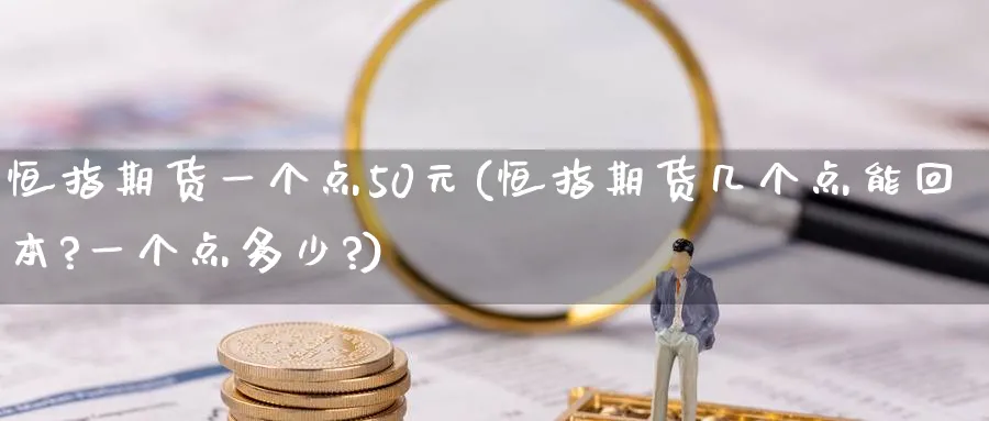 恒指期货一个点50元(恒指期货几个点能回本?一个点多少?)_https://www.hougads.com_恒指期货_第1张
