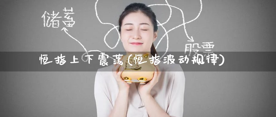 恒指上下震荡(恒指波动规律)_https://www.hougads.com_恒指学院_第1张