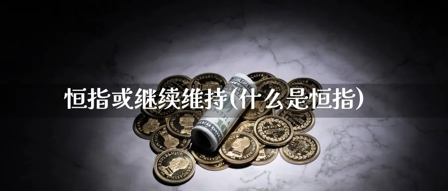 恒指或继续维持(什么是恒指)_https://www.hougads.com_恒指期货_第1张