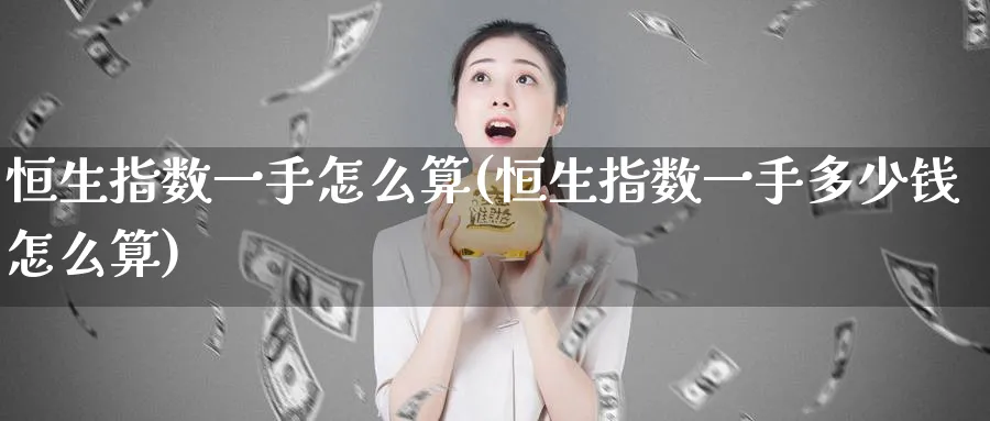 恒生指数一手怎么算(恒生指数一手多少钱怎么算)_https://www.hougads.com_恒指期货_第1张