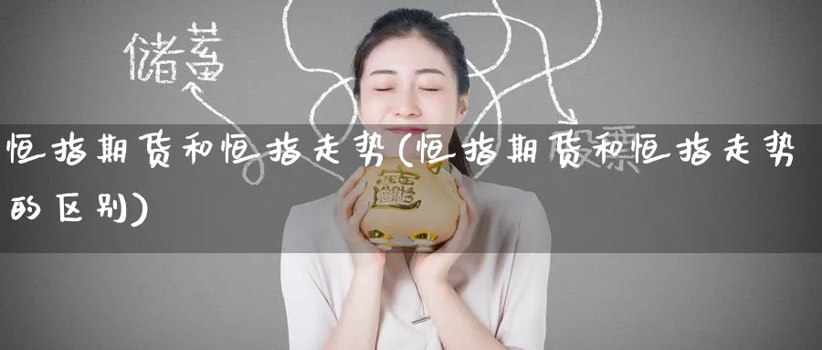 恒指期货和恒指走势(恒指期货和恒指走势的区别)_https://www.hougads.com_恒指期货_第1张