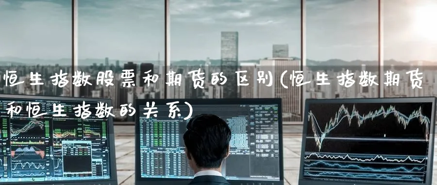 恒生指数股票和期货的区别(恒生指数期货和恒生指数的关系)_https://www.hougads.com_恒指学院_第1张