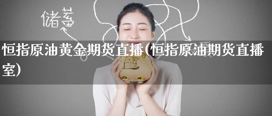 恒指原油黄金期货直播(恒指原油期货直播室)_https://www.hougads.com_恒指直播室_第1张