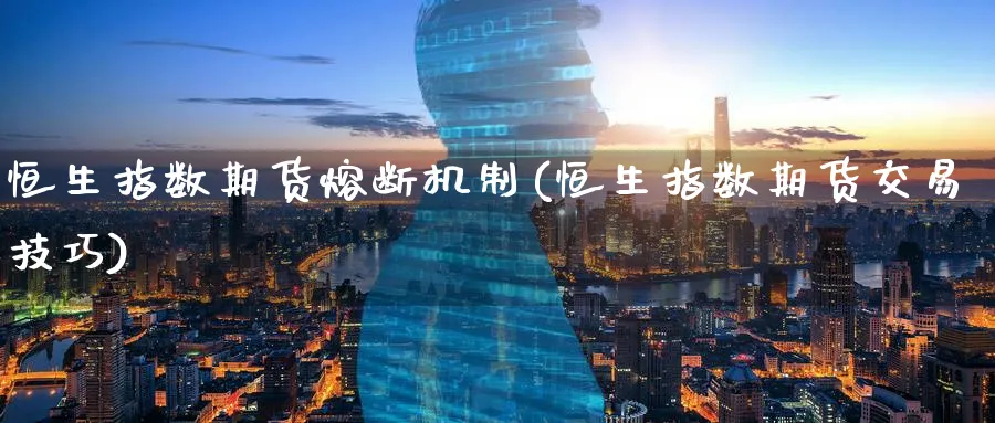 恒生指数期货熔断机制(恒生指数期货交易技巧)_https://www.hougads.com_恒指期货_第1张