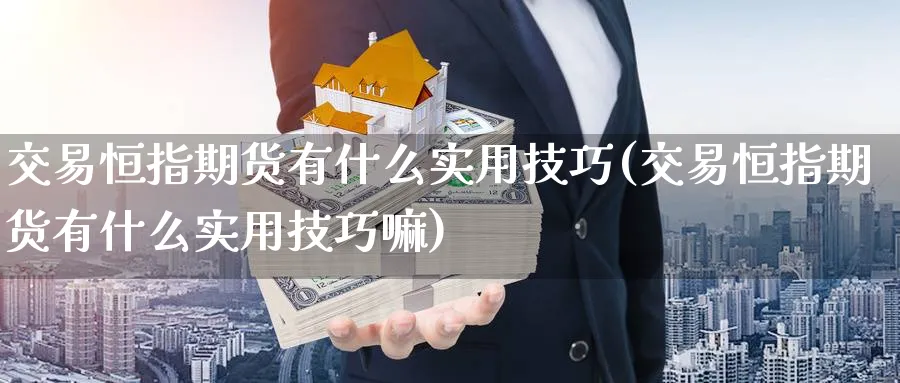 交易恒指期货有什么实用技巧(交易恒指期货有什么实用技巧嘛)_https://www.hougads.com_恒指学院_第1张