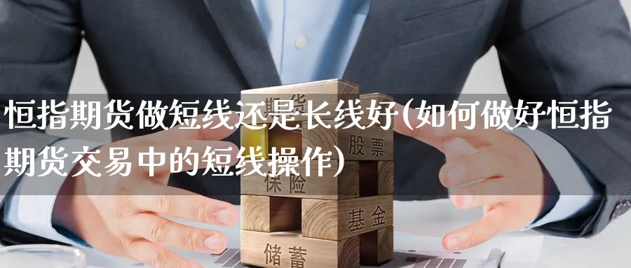 恒指期货做短线还是长线好(如何做好恒指期货交易中的短线操作)_https://www.hougads.com_恒指直播室_第1张