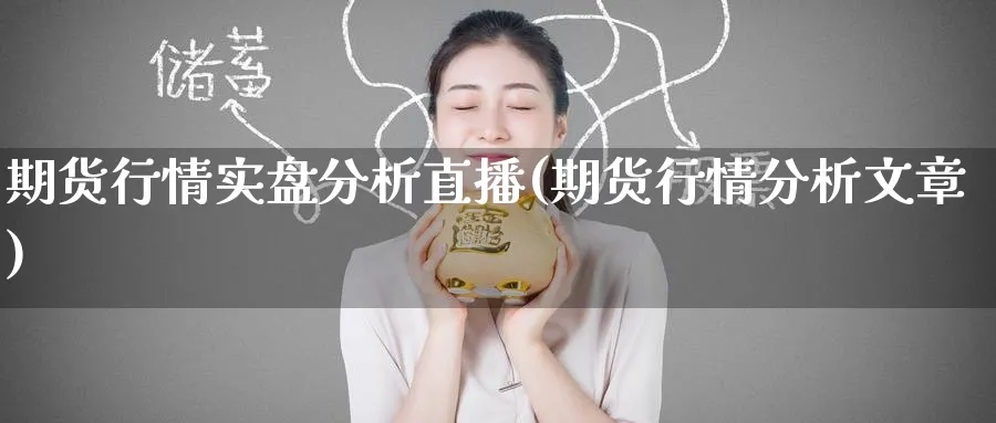 期货行情实盘分析直播(期货行情分析文章)