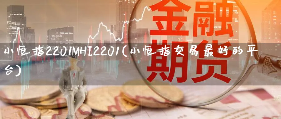 小恒指2201MHI2201(小恒指交易最好的平台)_https://www.hougads.com_恒指直播室_第1张