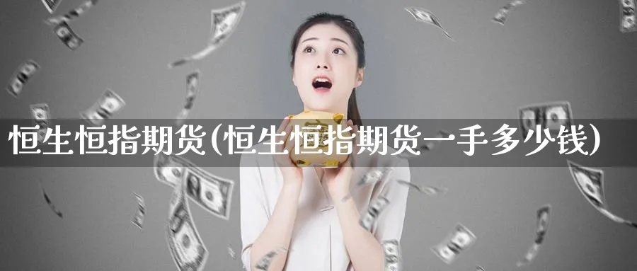 恒生恒指期货(恒生恒指期货一手多少钱)_https://www.hougads.com_恒指学院_第1张