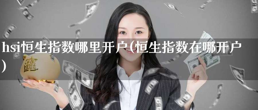 hsi恒生指数哪里开户(恒生指数在哪开户)_https://www.hougads.com_恒指期货_第1张