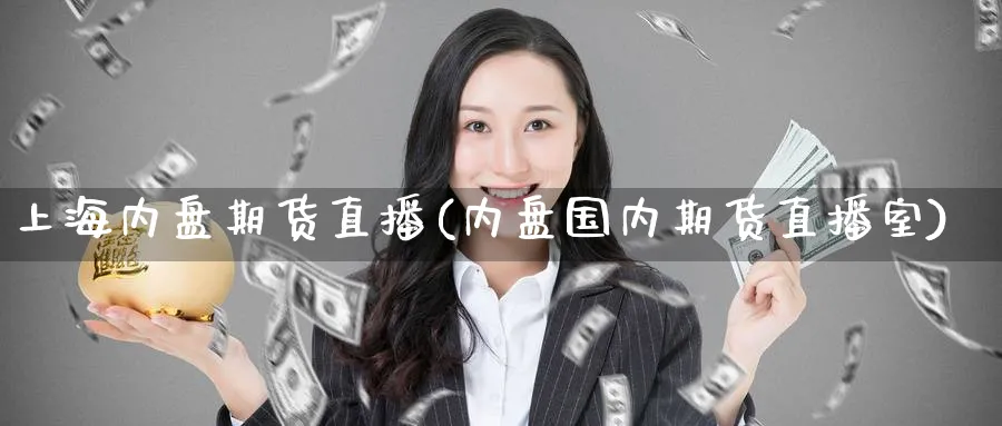 上海内盘期货直播(内盘国内期货直播室)_https://www.hougads.com_恒指直播室_第1张