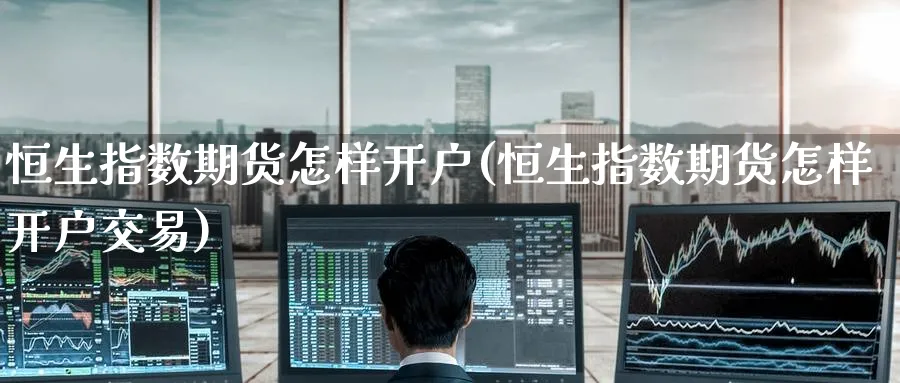 恒生指数期货怎样开户(恒生指数期货怎样开户交易)_https://www.hougads.com_恒指学院_第1张