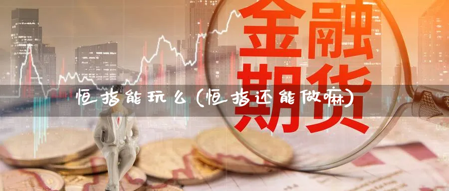 恒指能玩么(恒指还能做嘛)_https://www.hougads.com_恒指直播室_第1张