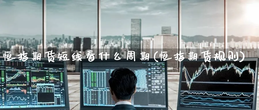 恒指期货短线看什么周期(恒指期货规则)_https://www.hougads.com_恒指学院_第1张