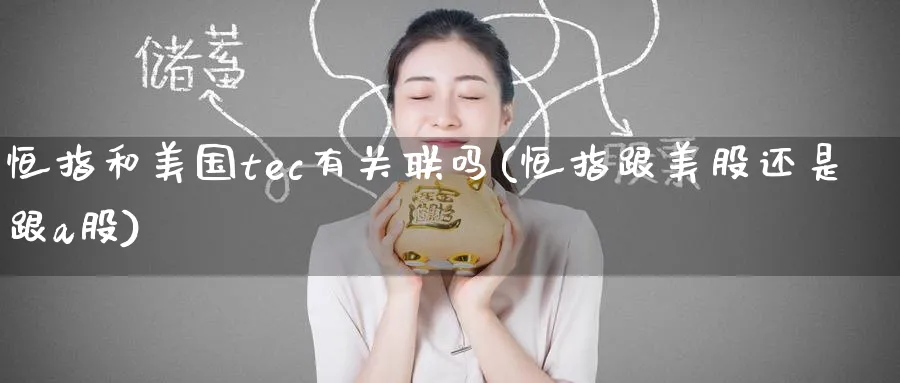 恒指和美国tec有关联吗(恒指跟美股还是跟a股)_https://www.hougads.com_恒指学院_第1张