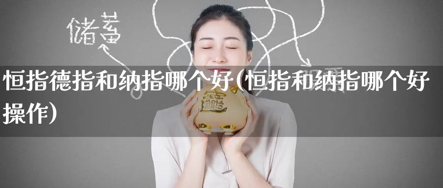 恒指德指和纳指哪个好(恒指和纳指哪个好操作)_恒指学院_第1张_厚德恒指期货直播室 恒指德指和纳指哪个好(恒指和纳指哪个好操作)_https://www.hougads.com_恒指学院_第1张