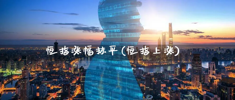 恒指涨幅抹平(恒指上涨)_https://www.hougads.com_恒指期货_第1张