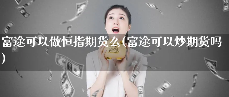 富途可以做恒指期货么(富途可以炒期货吗)_https://www.hougads.com_恒指直播室_第1张