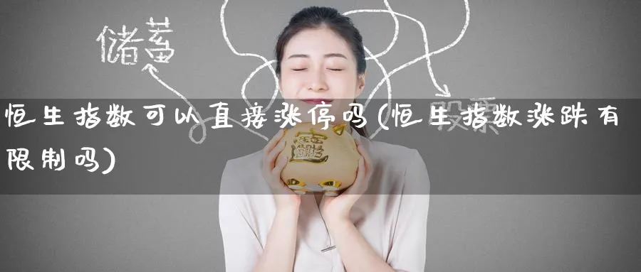 恒生指数可以直接涨停吗(恒生指数涨跌有限制吗)_https://www.hougads.com_恒指直播室_第1张