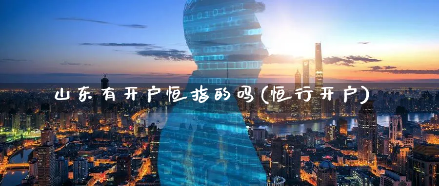 山东有开户恒指的吗(恒行开户)_https://www.hougads.com_恒指学院_第1张