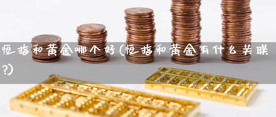 恒指和黄金哪个好(恒指和黄金有什么关联?)_https://www.hougads.com_恒指直播室_第1张