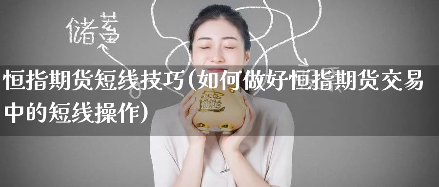 恒指期货短线技巧(如何做好恒指期货交易中的短线操作)_https://www.hougads.com_恒指直播室_第1张