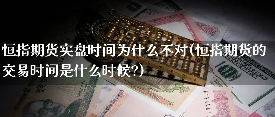 恒指期货实盘时间为什么不对(恒指期货的交易时间是什么时候?)_https://www.hougads.com_恒指直播室_第1张