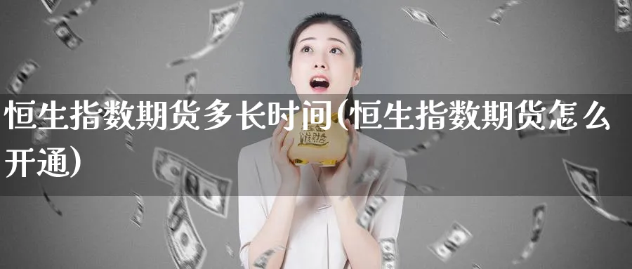 恒生指数期货多长时间(恒生指数期货怎么开通)_https://www.hougads.com_恒指直播室_第1张