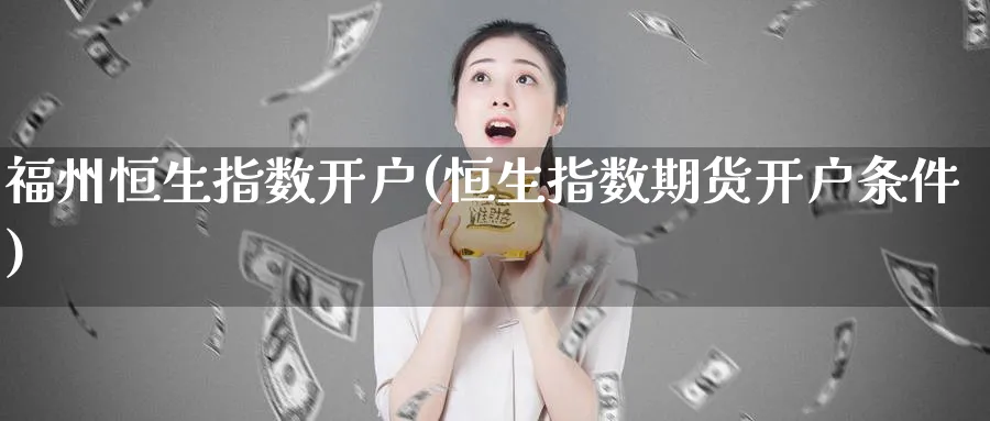 福州恒生指数开户(恒生指数期货开户条件)_https://www.hougads.com_恒指直播室_第1张
